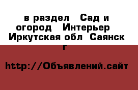  в раздел : Сад и огород » Интерьер . Иркутская обл.,Саянск г.